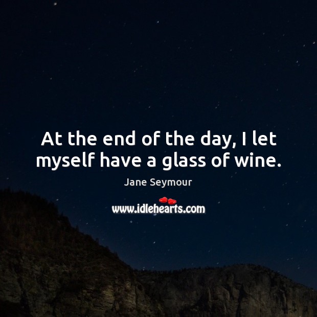 At the end of the day, I let myself have a glass of wine. Jane Seymour Picture Quote
