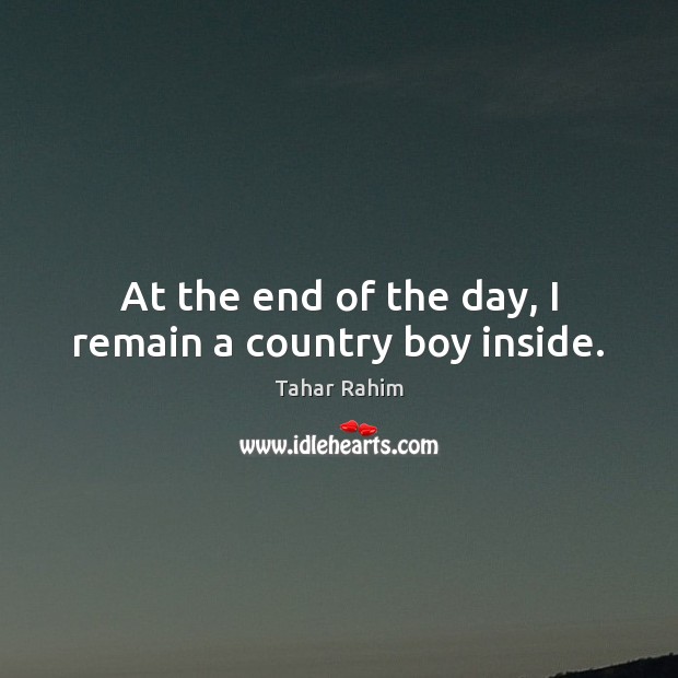 At the end of the day, I remain a country boy inside. Tahar Rahim Picture Quote