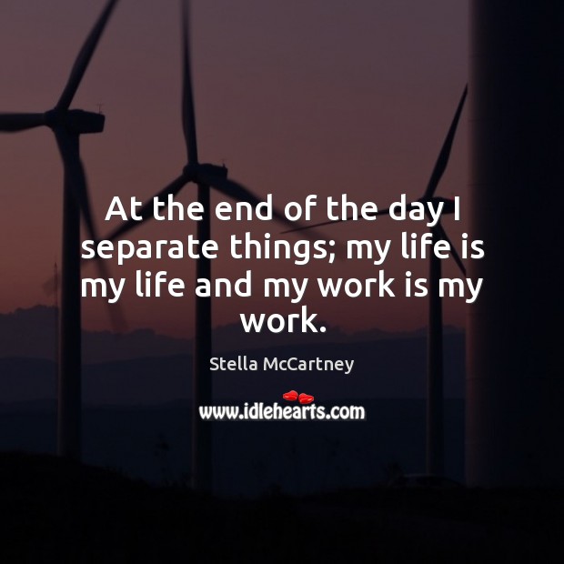 At the end of the day I separate things; my life is my life and my work is my work. Stella McCartney Picture Quote