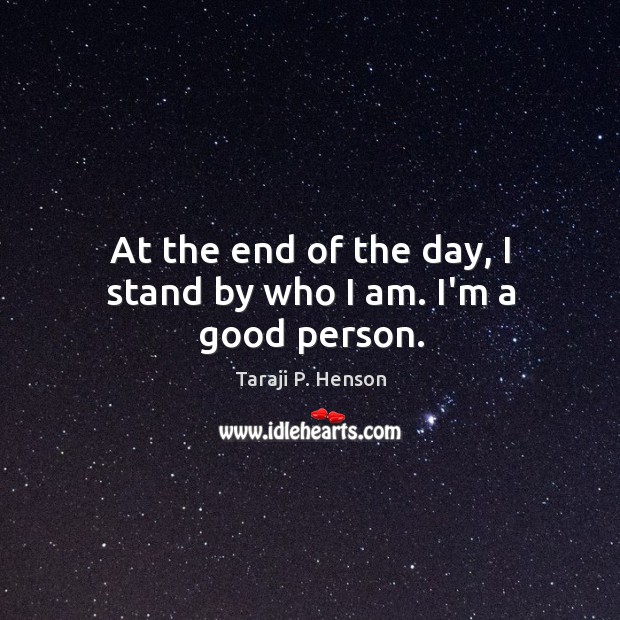 At the end of the day, I stand by who I am. I’m a good person. Taraji P. Henson Picture Quote