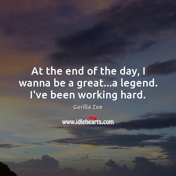 At the end of the day, I wanna be a great…a legend. I’ve been working hard. Gorilla Zoe Picture Quote