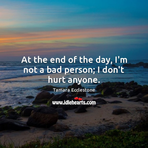 At the end of the day, I’m not a bad person; I don’t hurt anyone. Tamara Ecclestone Picture Quote