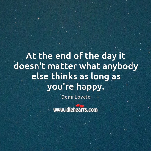 At the end of the day it doesn’t matter what anybody else thinks as long as you’re happy. Demi Lovato Picture Quote
