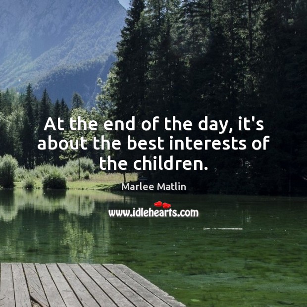At the end of the day, it’s about the best interests of the children. Marlee Matlin Picture Quote