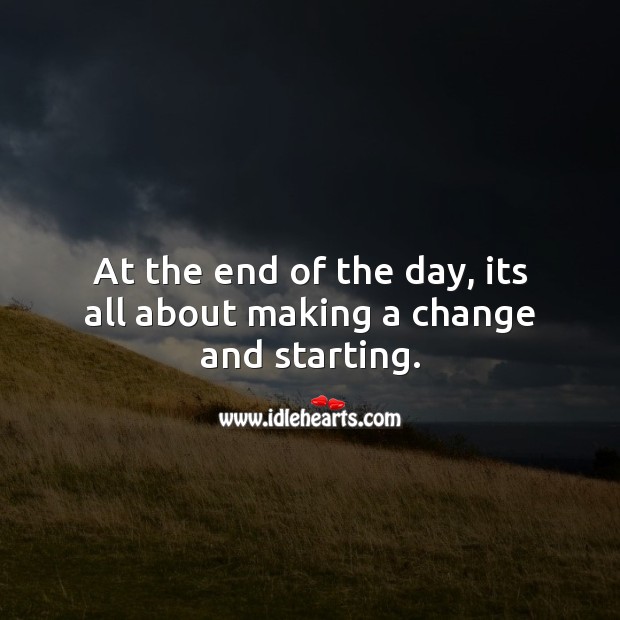 At the end of the day, its all about making a change and starting. Inspirational Life Quotes Image