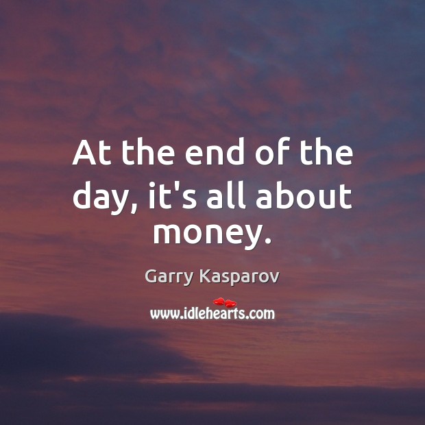 At the end of the day, it’s all about money. Garry Kasparov Picture Quote