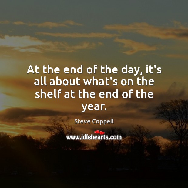 At the end of the day, it’s all about what’s on the shelf at the end of the year. Steve Coppell Picture Quote