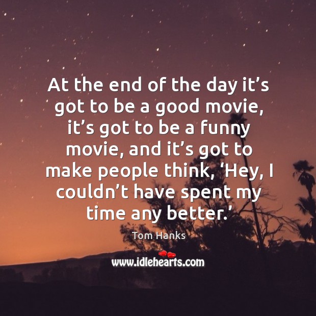 At the end of the day it’s got to be a good movie Tom Hanks Picture Quote