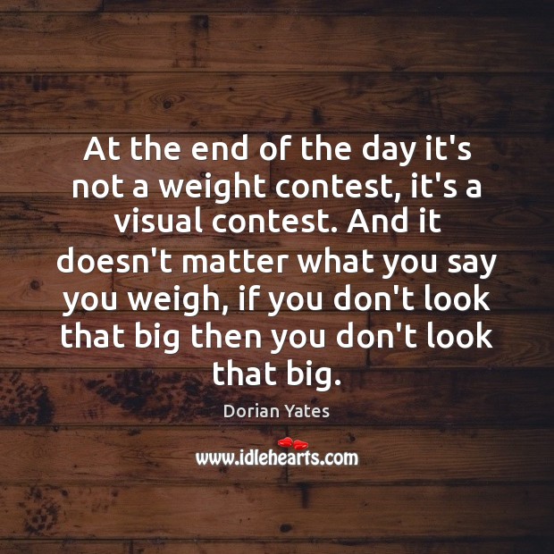At the end of the day it’s not a weight contest, it’s Dorian Yates Picture Quote