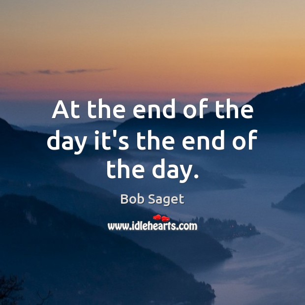 At the end of the day it’s the end of the day. Bob Saget Picture Quote