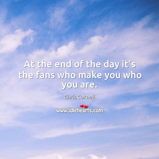 At the end of the day it’s the fans who make you who you are. Image