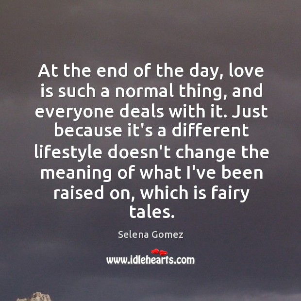 At the end of the day, love is such a normal thing, Selena Gomez Picture Quote