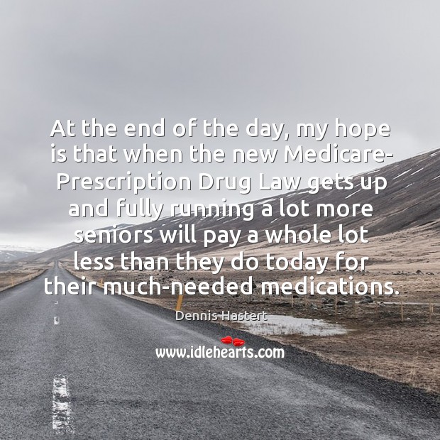 At the end of the day, my hope is that when the new medicare- prescription Hope Quotes Image
