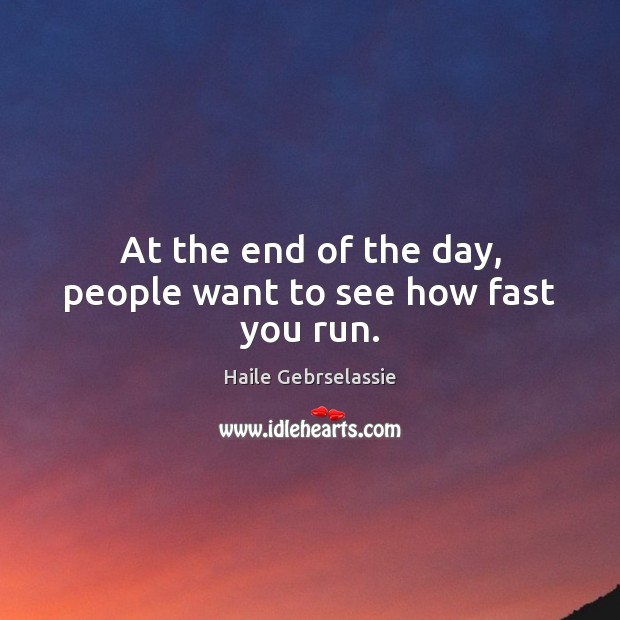 At the end of the day, people want to see how fast you run. Haile Gebrselassie Picture Quote