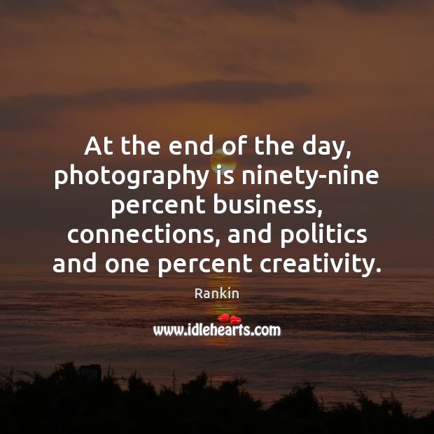 At the end of the day, photography is ninety-nine percent business, connections, Rankin Picture Quote
