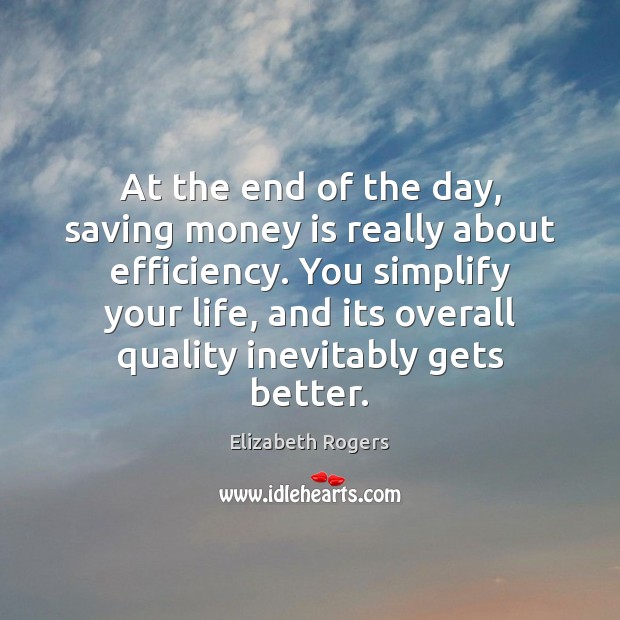 At the end of the day, saving money is really about efficiency. Elizabeth Rogers Picture Quote