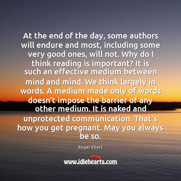 At the end of the day, some authors will endure and most, Roger Ebert Picture Quote