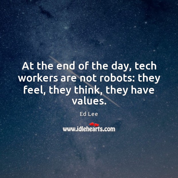At the end of the day, tech workers are not robots: they Ed Lee Picture Quote