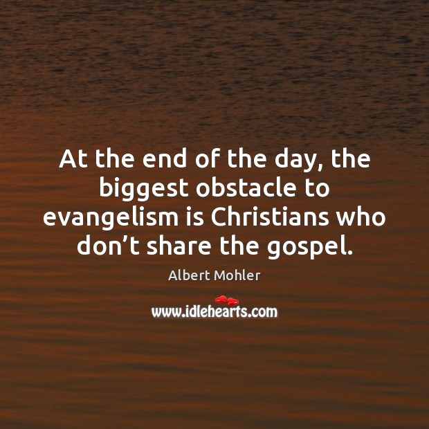At the end of the day, the biggest obstacle to evangelism is Albert Mohler Picture Quote