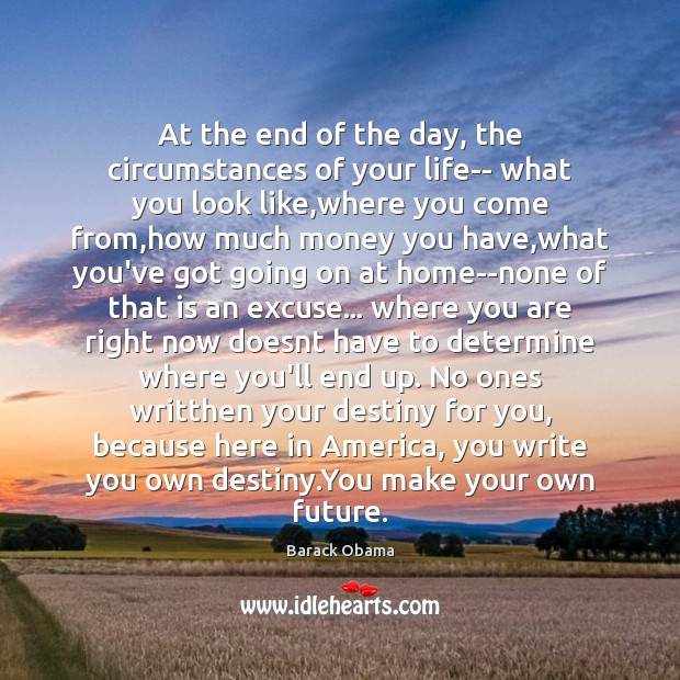 At the end of the day, the circumstances of your life– what Barack Obama Picture Quote