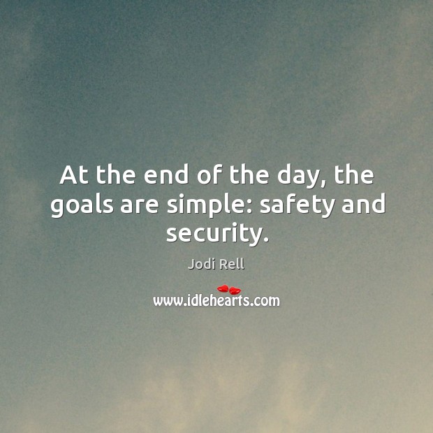At the end of the day, the goals are simple: safety and security. Jodi Rell Picture Quote
