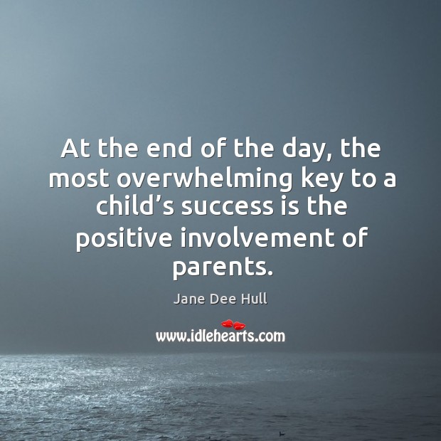 At the end of the day, the most overwhelming key to a child’s success is the positive involvement of parents. Jane Dee Hull Picture Quote