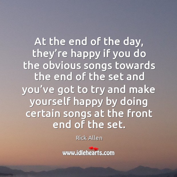 At the end of the day, they’re happy if you do the obvious songs towards the end of the set and Rick Allen Picture Quote
