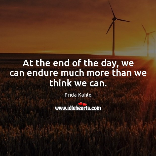 At the end of the day, we can endure much more than we think we can. Frida Kahlo Picture Quote