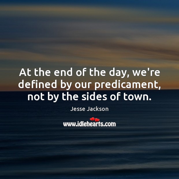 At the end of the day, we’re defined by our predicament, not by the sides of town. Jesse Jackson Picture Quote