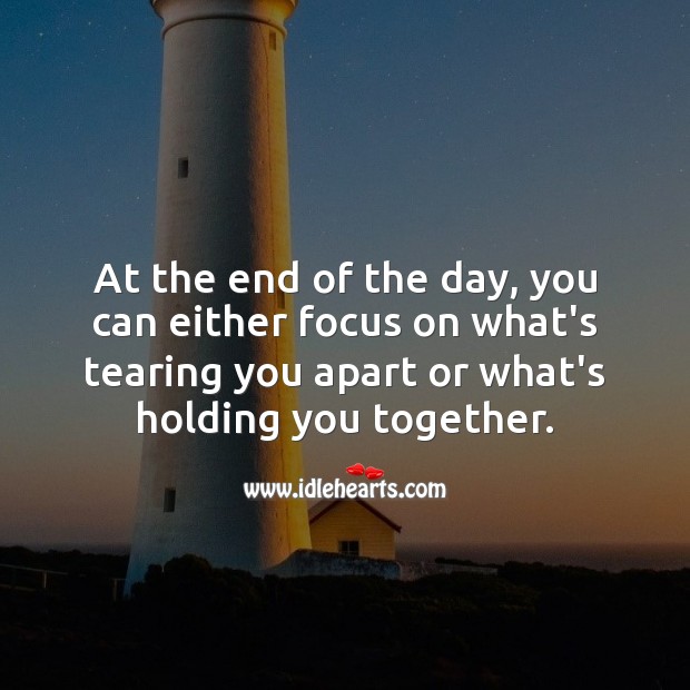 At the end of the day, you can either focus on what’s tearing you apart or what’s holding you together. Life and Love Quotes Image
