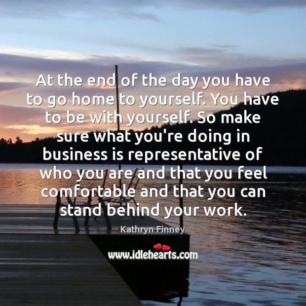 At the end of the day you have to go home to Kathryn Finney Picture Quote