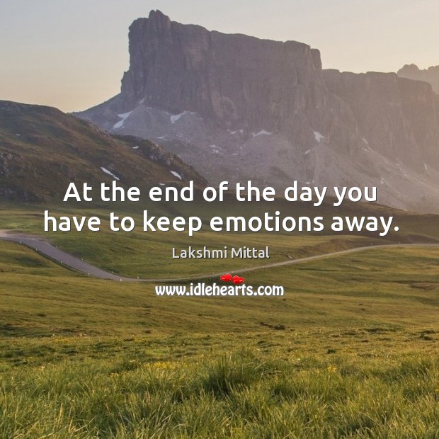 At the end of the day you have to keep emotions away. Lakshmi Mittal Picture Quote