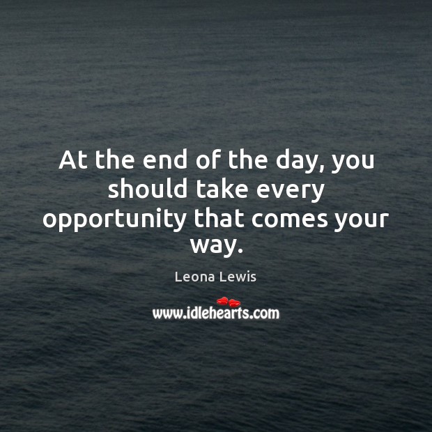 At the end of the day, you should take every opportunity that comes your way. Image