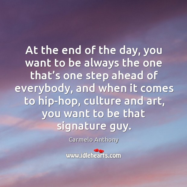 At the end of the day, you want to be always the one that’s one step ahead of everybody Carmelo Anthony Picture Quote