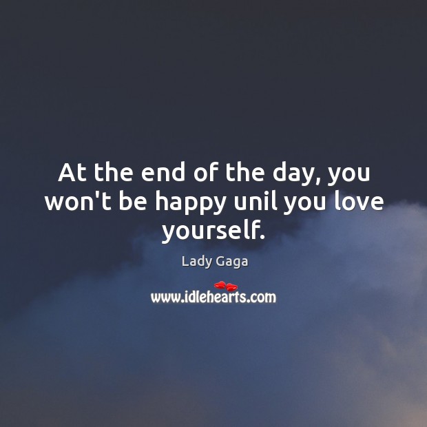 At the end of the day, you won’t be happy unil you love yourself. Lady Gaga Picture Quote