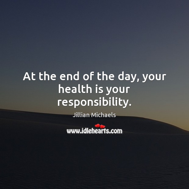 At the end of the day, your health is your responsibility. Jillian Michaels Picture Quote