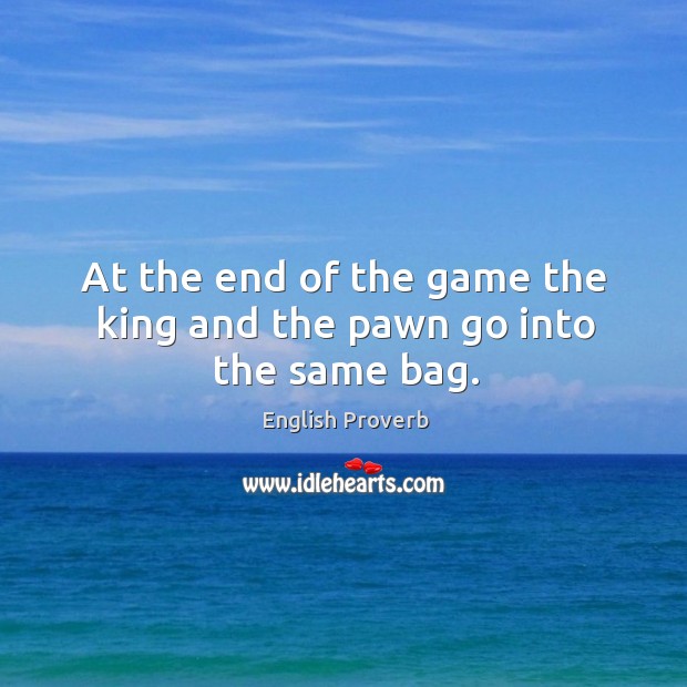 At the end of the game the king and the pawn go into the same bag. English Proverbs Image