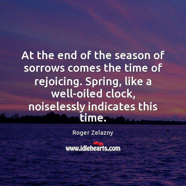 At the end of the season of sorrows comes the time of Roger Zelazny Picture Quote