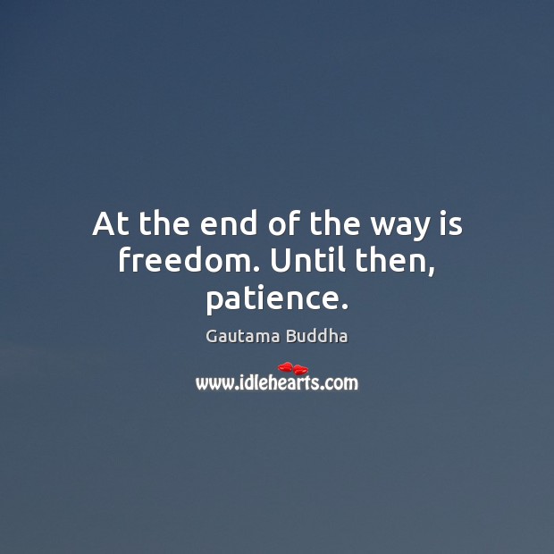 At the end of the way is freedom. Until then, patience. Gautama Buddha Picture Quote