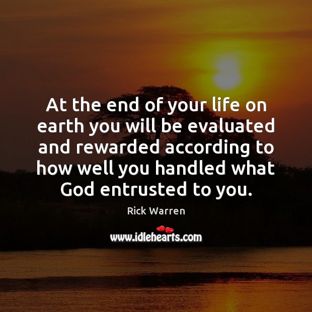 At the end of your life on earth you will be evaluated Rick Warren Picture Quote