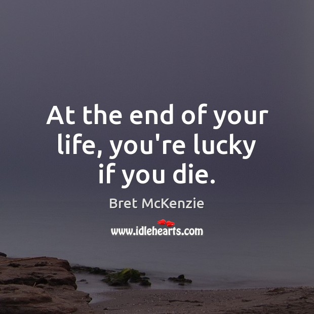 At the end of your life, you’re lucky if you die. Image
