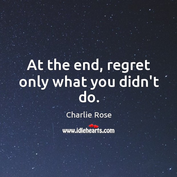 At the end, regret only what you didn’t do. Charlie Rose Picture Quote