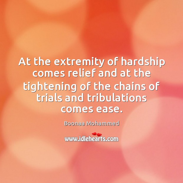 At the extremity of hardship comes relief and at the tightening of Boonaa Mohammed Picture Quote