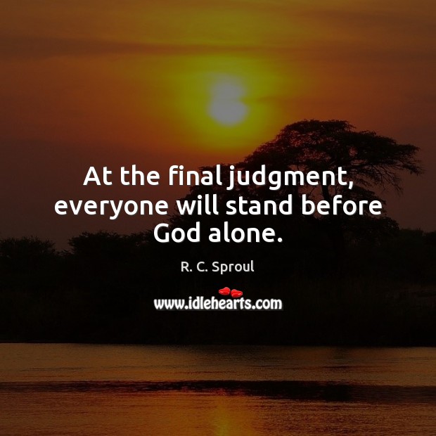 At the final judgment, everyone will stand before God alone. R. C. Sproul Picture Quote