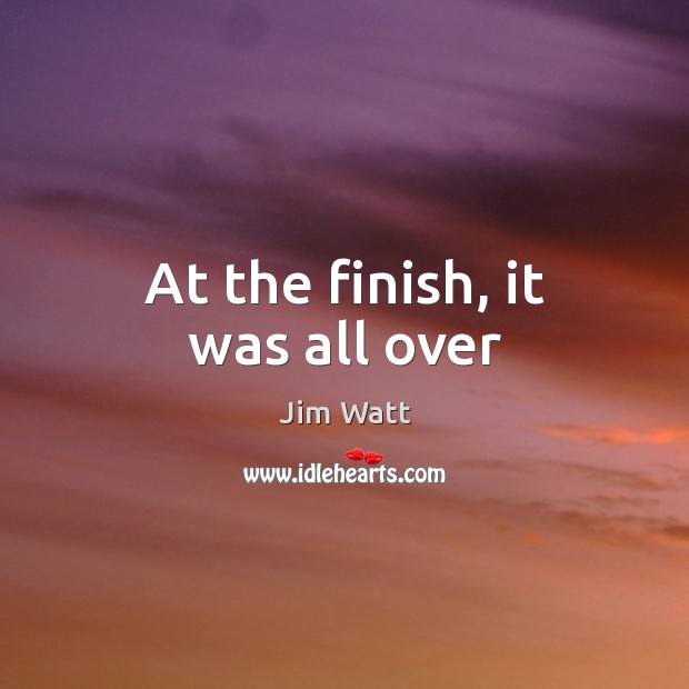 At the finish, it was all over Jim Watt Picture Quote
