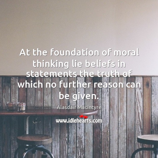 At the foundation of moral thinking lie beliefs in statements the truth Lie Quotes Image
