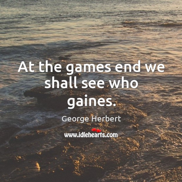 At the games end we shall see who gaines. George Herbert Picture Quote