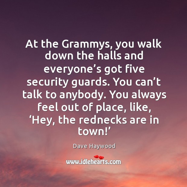 At the grammys, you walk down the halls and everyone’s got five security guards. Dave Haywood Picture Quote