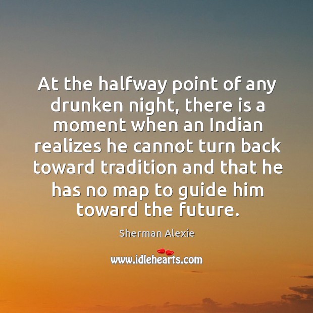 At the halfway point of any drunken night, there is a moment Sherman Alexie Picture Quote