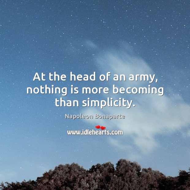 At the head of an army, nothing is more becoming than simplicity. Napoleon Bonaparte Picture Quote